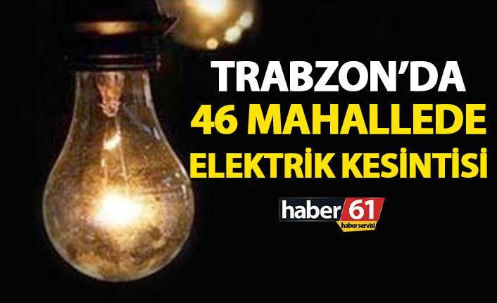 Trabzon'da 46 mahallede elektrik kesintisi! Elektrikler ne zaman gelecek?