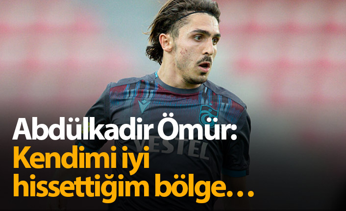 Abdulkadir Ömür: Kendimi iyi hissettiğim bölge…