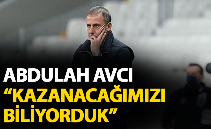 Abdullah Avcı: Kazanacağımızı biliyordum