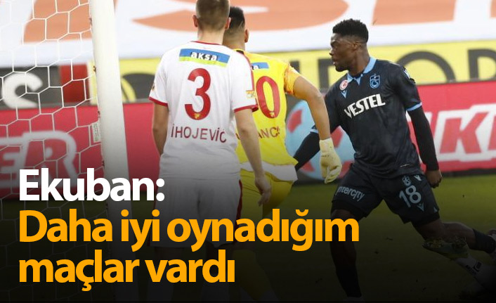 Ekuban: Daha iyi oynadığım maçlar vardı