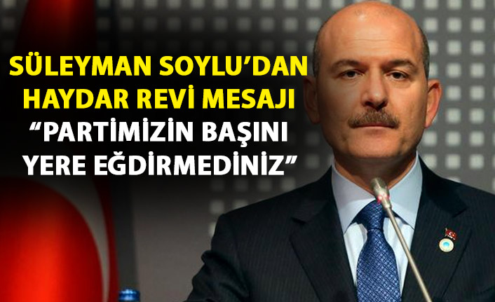 Süleyman Soylu’dan Haydar Revi mesajı: Partimizin başını yere eğdirmediniz