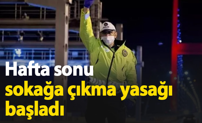 Hafta sonu sokağa çıkma yasağı başladı