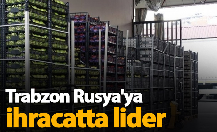 Trabzon Rusya'ya ihracatta lider