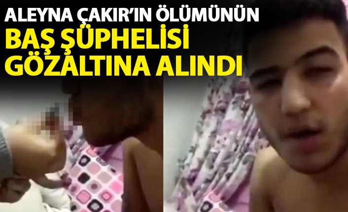Aleyna Çakır'ın ölümünün baş şüphelisi gözaltına alındı