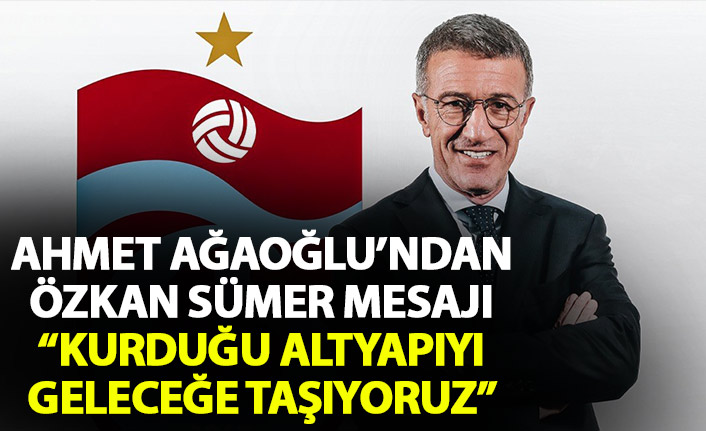 Ahmet Ağaoğlu'ndan Özkan Sümer mesajı:  Özkan Sümer’in kurup geliştirdiği altyapımızı geleceğe taşıyoruz