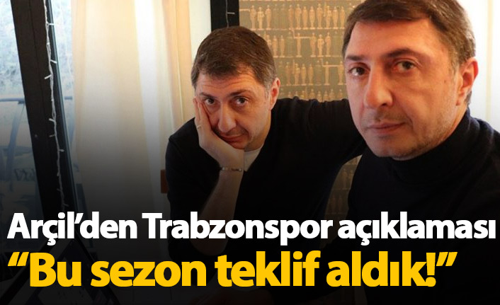 Arçil açıkladı: Trabzonspor'dan bu sezon teklif aldık