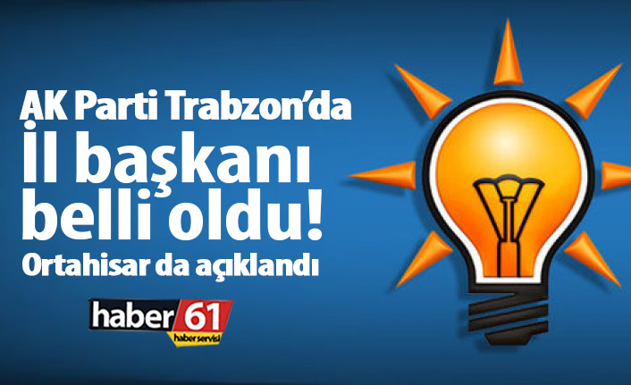 AK Parti Trabzon İl Başkanı belli oldu!