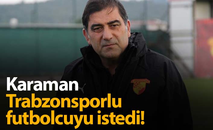Ünal Karaman Trabzonsporlu futbolcuyu istedi