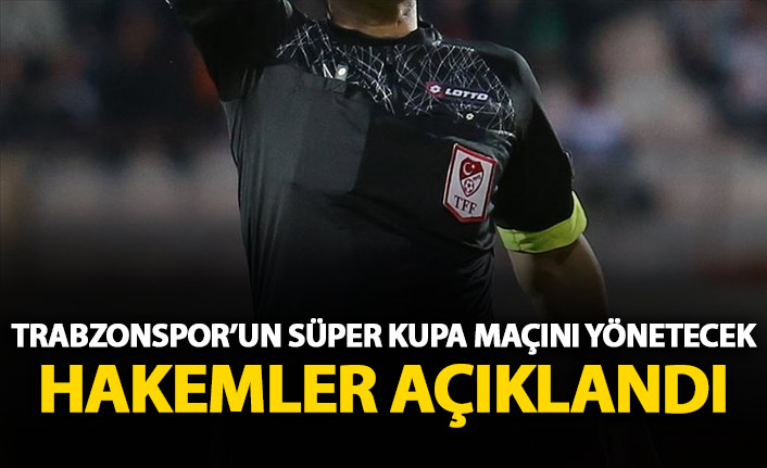 Trabzonspor'un Süper Kupa maçı hakemleri belli oldu