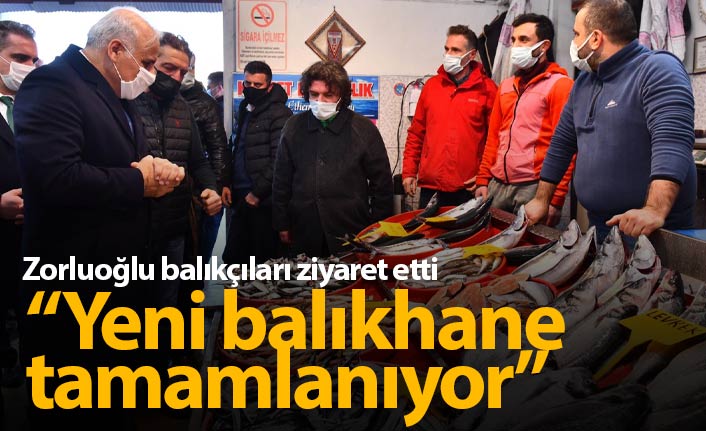 Zorluoğlu: Yeni balıkhane tamamlanıyor
