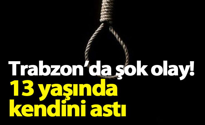 Trabzon'da şok olay! 13 yaşında çocuk kendini astı