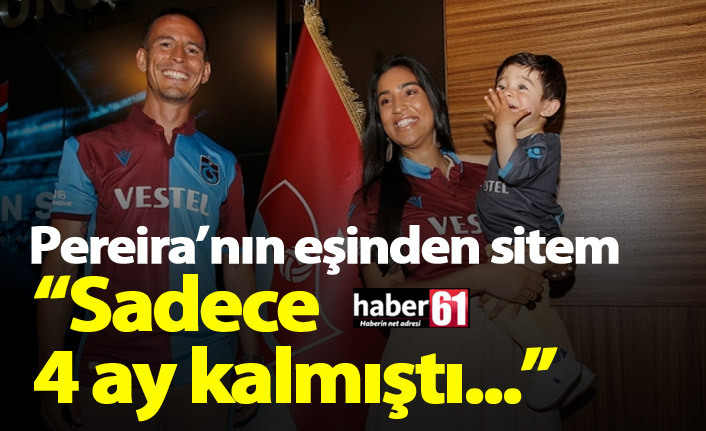 Pereira'nın eşinden sitem: 4 ay kalmıştı...