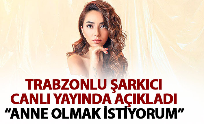 Trabzonlu şarkıcı Öykü Gürman: Anne olmak istiyorum