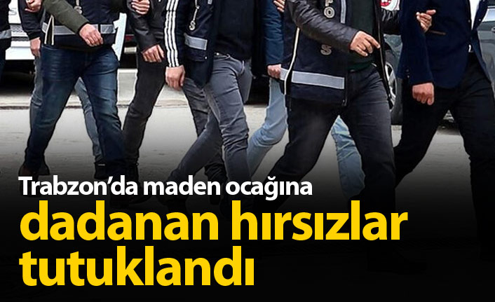 Trabzon'da maden ocağına dadanan hırsızlar tutuklandı