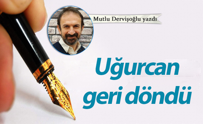 Uğurcan geri döndü