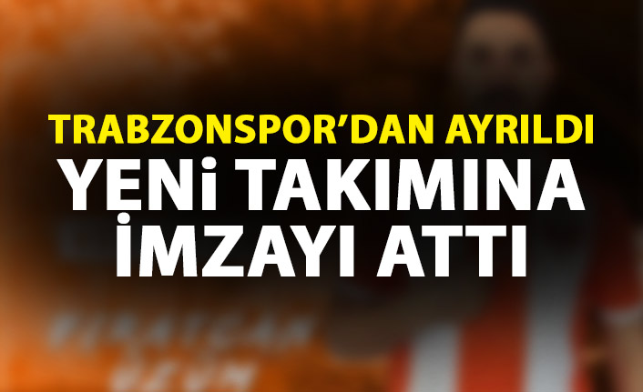 Trabzonspor'dan ayrıldı yeni takımına imzayı attı