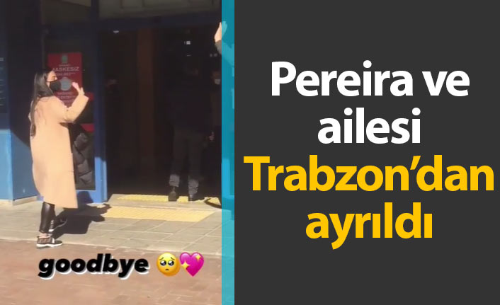 Pereira ve ailesi Trabzon'dan ayrıldı
