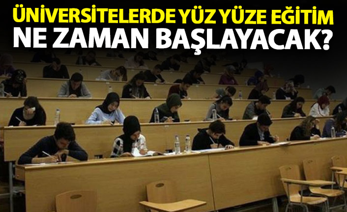 Üniversitelerde yüz yüze eğitim ne zaman başlayacak?