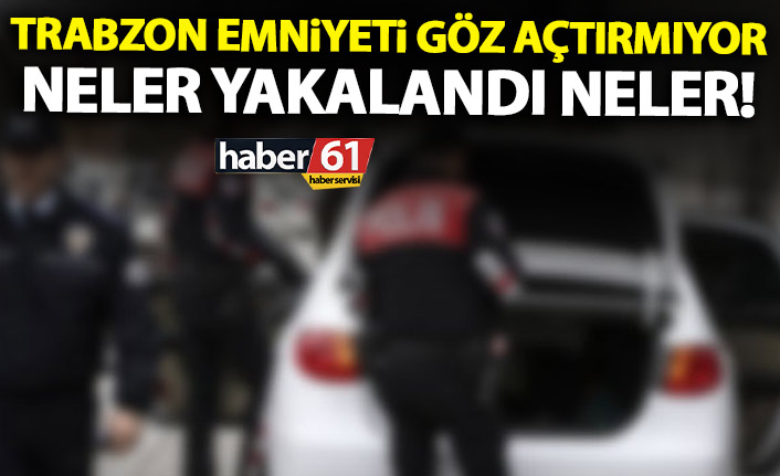 Trabzon’da emniyet göz açtırmıyor!