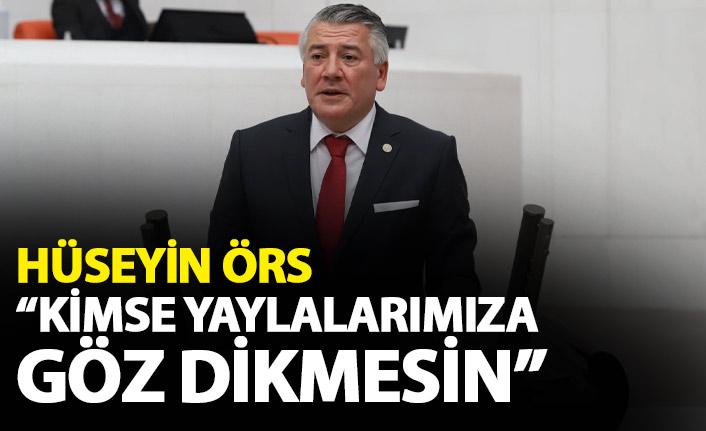 Hüseyin Örs: "Kimse yaylalarımıza göz dikmesin"