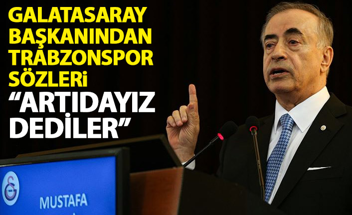 Galatasaray başkanından Trabzonspor sözleri: Artıdayız dediler!