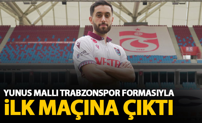 Yunus Mallı ilk kez Trabzonspor formasıyla sahada