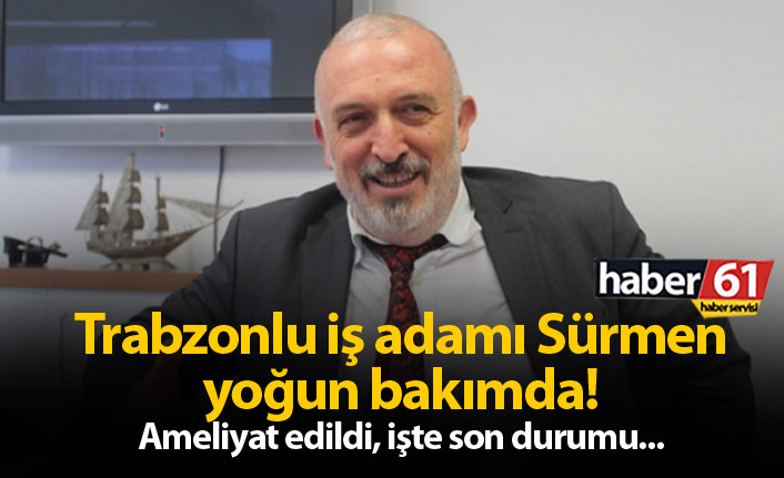 Trabzonlu işadamı Sürmen yoğun bakımda