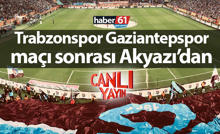 Trabzonspor Gaziantep maçı sonrası Akyazı'dan canlı yayın