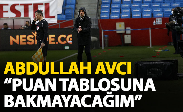 Abdullah Avcı: “Puan cetveline bakmayacağım”