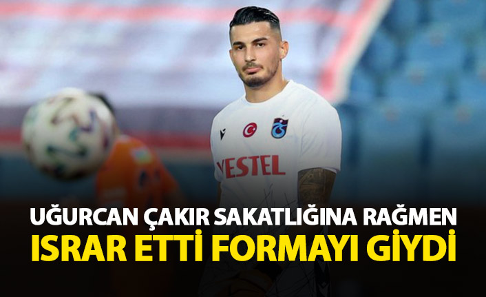 Uğurcan Çakır ısrar etti formayı aldı