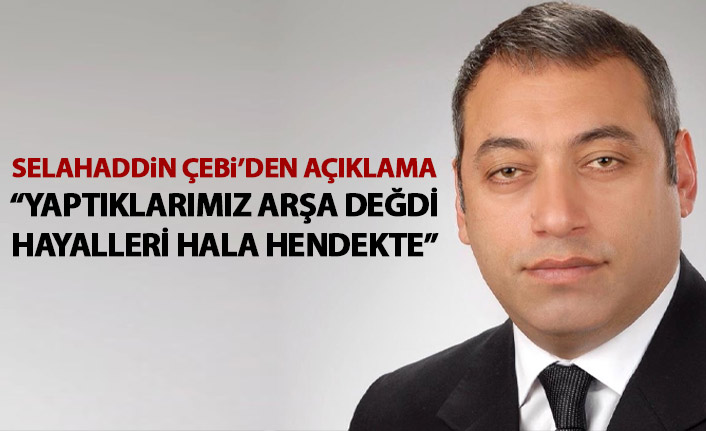Selahaddin Çebi: Yaptıklarımız Arş’a değdi, hayalleri hala hendekte !