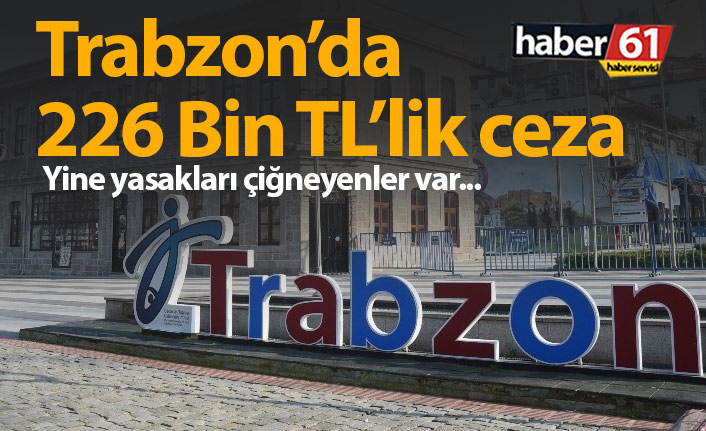 Trabzon'da 226 Bin TL ceza kesildi
