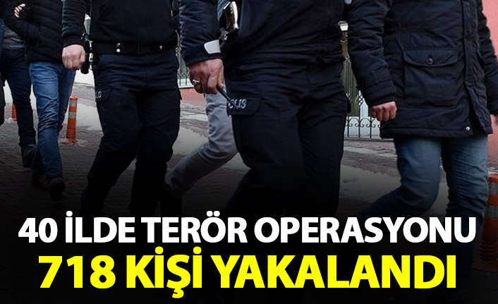 40 ilde terör operasyonu! 718 kişi yakalandı