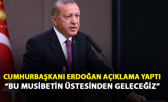 Cumhurbaşkanı Erdoğan konuşu: Bu musibetin üstesinden geleceğiz
