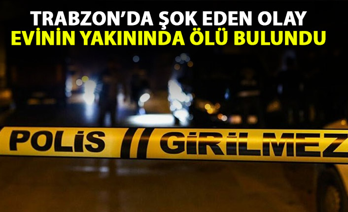 Trabzon'da bir kişi evinin yakınında ölü bulundu