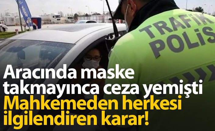 Aracında maske takmadığı için ceza yedi, mahkemeden örnek karar geldi