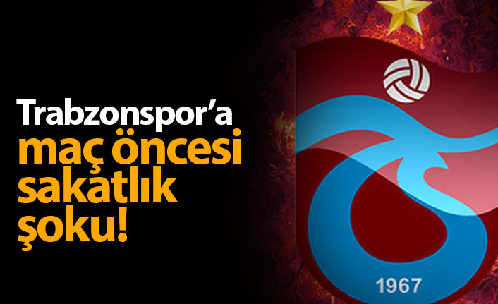 Trabzonspor'a maç öncesi sakatlık şoku