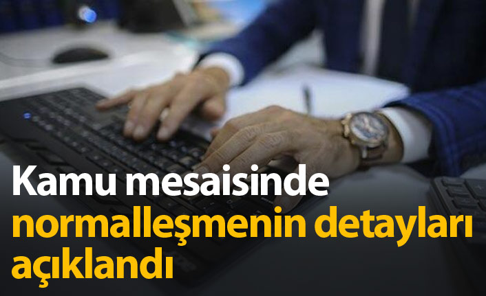 Kamu mesaisinde normalleşmenin detayları açıklandı