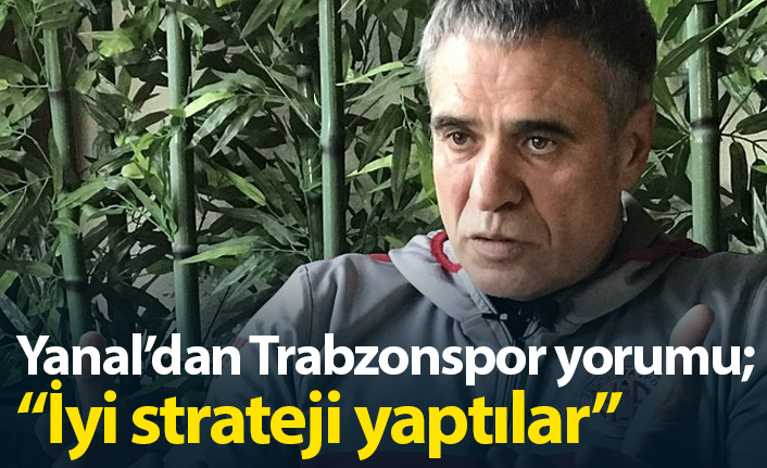 Ersun Yanal'dan Trabzonspor yorumu: İyi strateji yaptılar