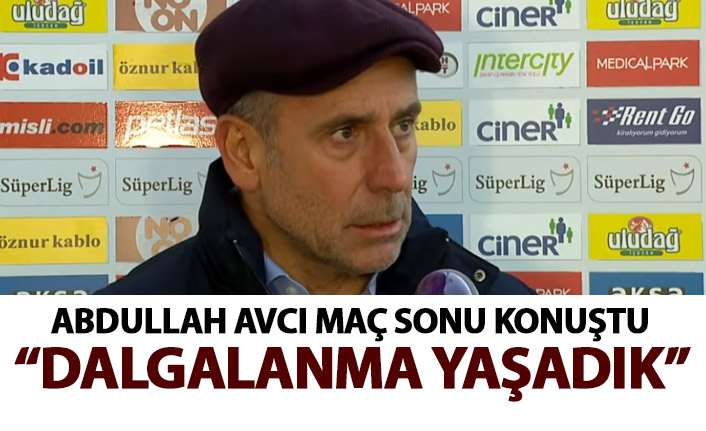 Abdullah Avcı: Dalgalanma yaşadık