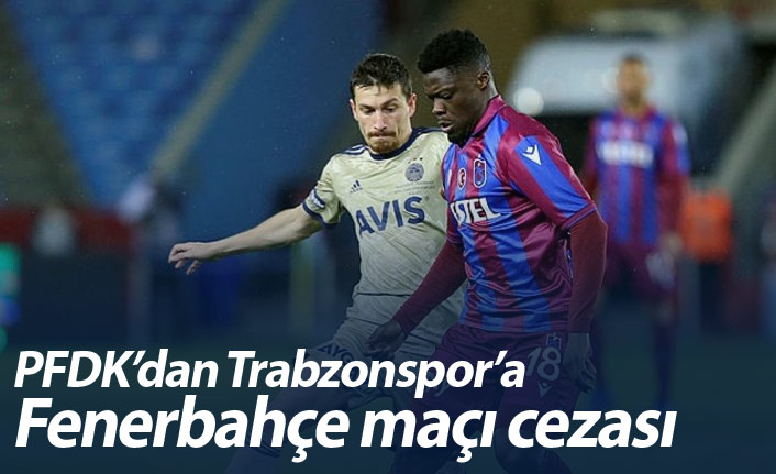 PFDK'dan Trabzonspor'a Fenerbahçe maçı cezası