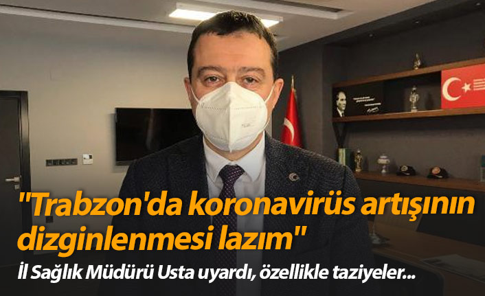 "Trabzon'da koronavirüs artışının dizginlenmesi lazım"