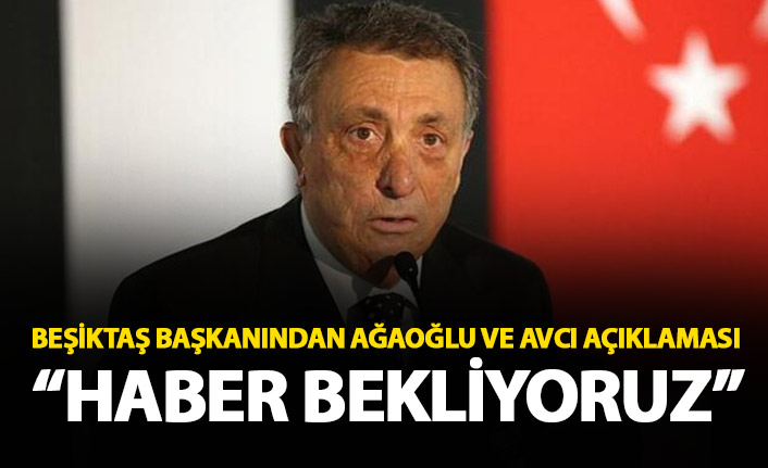 Beşiktaş Başkanından Ahmet Ağaoğlu ve Abdullah Avcı açıklaması