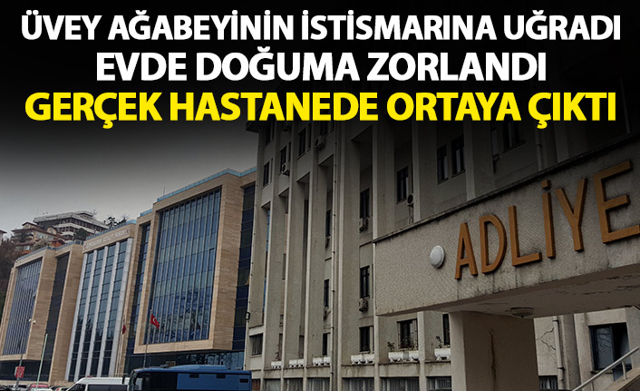 Üvey ağabeyinin istismarına uğradı evde doğuma zorlandı