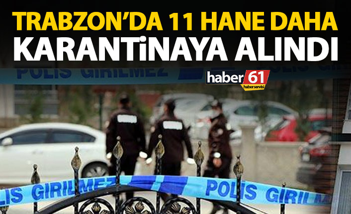 Trabzon'da 11 hane daha karantinaya alındı!