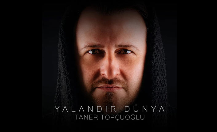 Taner Topçuoğlu'nun 'Yalan Dünya'sı çıktı