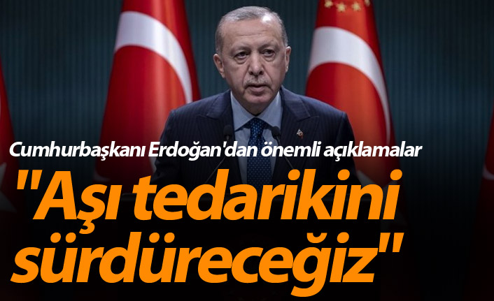 Cumhurbaşkanı Erdoğan'dan önemli açıklamalar: "Aşı tedarikini sürdüreceğiz"