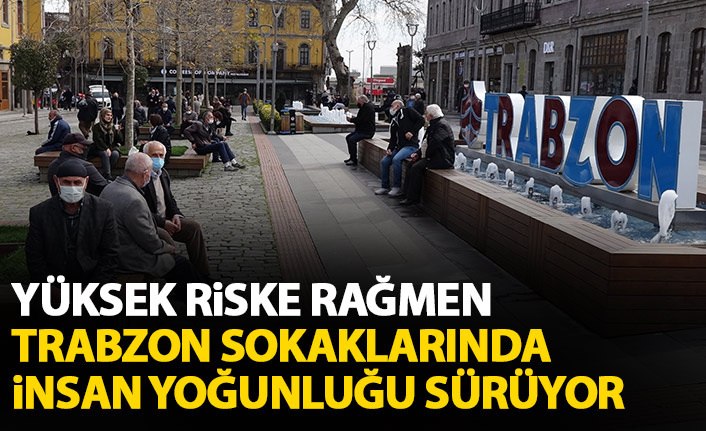 Trabzon sokaklarında yüksek riske rağmen insan yoğunluğu