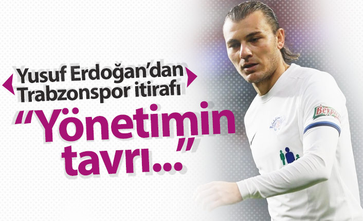 Yusuf Erdoğan'dan Trabzonspor itirafı: Yönetimin tavrı...