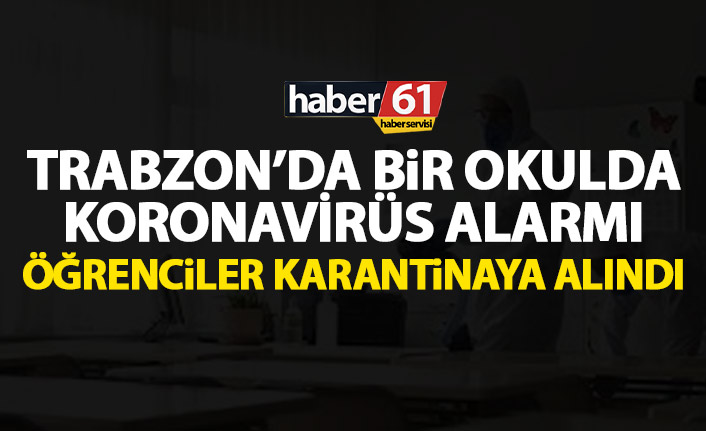 Trabzon’da bir okulda koronavirüs alarmı! Pansiyonda öğrenciler karantinaya alındı
